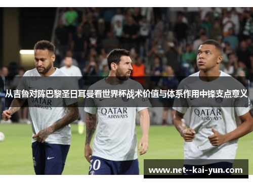 从吉鲁对阵巴黎圣日耳曼看世界杯战术价值与体系作用中锋支点意义