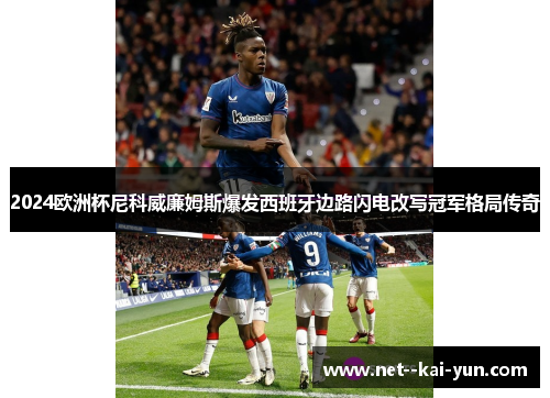 2024欧洲杯尼科威廉姆斯爆发西班牙边路闪电改写冠军格局传奇