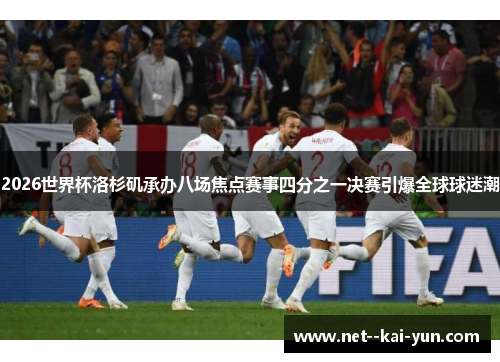 2026世界杯洛杉矶承办八场焦点赛事四分之一决赛引爆全球球迷潮 2026世界杯洛杉矶承办八场焦点赛事四分之一决赛引爆全球球迷潮