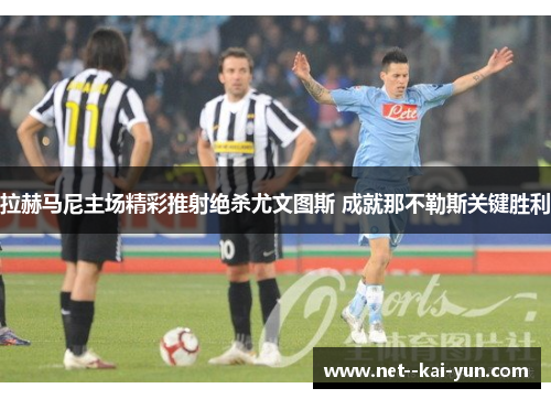 拉赫马尼主场精彩推射绝杀尤文图斯 成就那不勒斯关键胜利