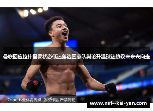 曼联回应拉什福德状态低迷落选国家队舆论升温球迷热议未来去向走