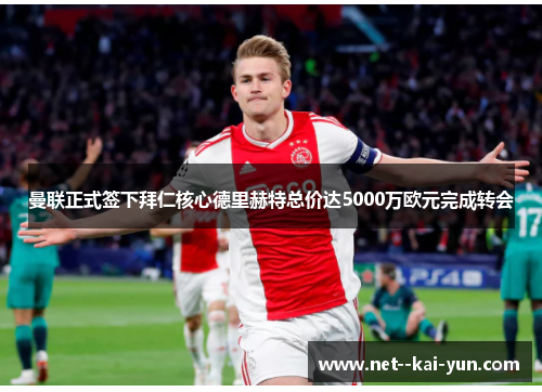 曼联正式签下拜仁核心德里赫特总价达5000万欧元完成转会