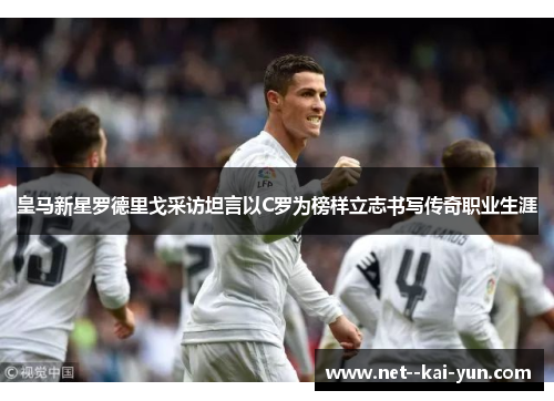 皇马新星罗德里戈采访坦言以C罗为榜样立志书写传奇职业生涯