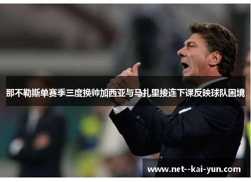 那不勒斯单赛季三度换帅加西亚与马扎里接连下课反映球队困境 那不勒斯单赛季三度换帅加西亚与马扎里接连下课反映球队困境