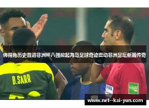 佛得角历史首进非洲杯八强掀起海岛足球奇迹震动非洲足坛新篇传奇 佛得角历史首进非洲杯八强掀起海岛足球奇迹震动非洲足坛新篇传奇