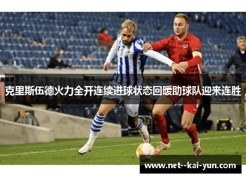 克里斯伍德火力全开连续进球状态回暖助球队迎来连胜 克里斯伍德火力全开连续进球状态回暖助球队迎来连胜