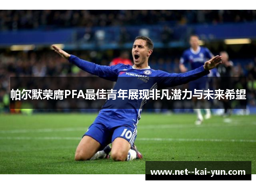 帕尔默荣膺PFA最佳青年展现非凡潜力与未来希望 帕尔默荣膺PFA最佳青年展现非凡潜力与未来希望