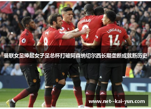 曼联女足捧起女子足总杯打破阿森纳切尔西长期垄断成就新历史