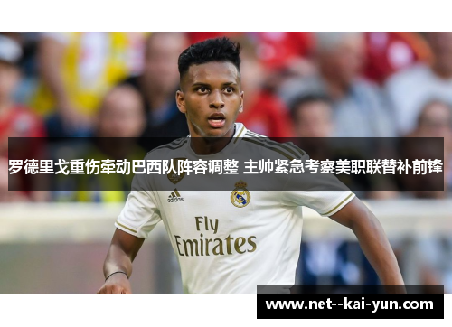 罗德里戈重伤牵动巴西队阵容调整 主帅紧急考察美职联替补前锋 罗德里戈重伤牵动巴西队阵容调整 主帅紧急考察美职联替补前锋