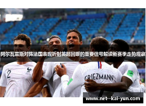 阿尔瓦雷斯对阵法国表现折射英超回暖的重要信号解读新赛季走势观察