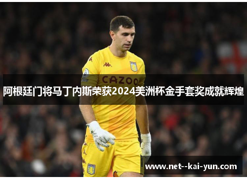 阿根廷门将马丁内斯荣获2024美洲杯金手套奖成就辉煌 阿根廷门将马丁内斯荣获2024美洲杯金手套奖成就辉煌