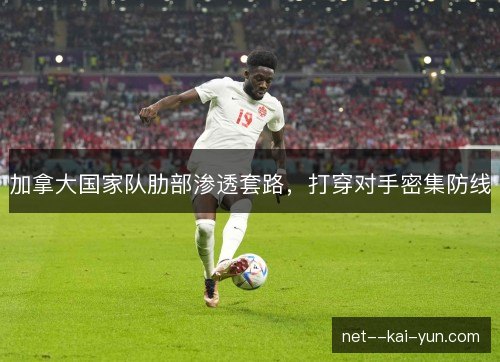 加拿大国家队肋部渗透套路,打穿对手密集防线 加拿大国家队肋部渗透套路,打穿对手密集防线